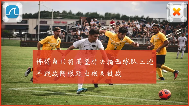 佛得角门将渴望对决梅西球队三连平迎战阿根廷出线关键战