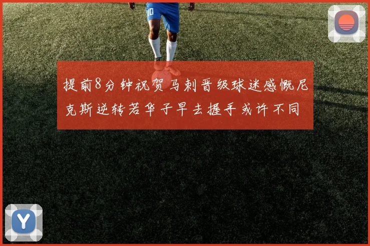 提前8分钟祝贺马刺晋级球迷感慨尼克斯逆转若华子早去握手或许不同