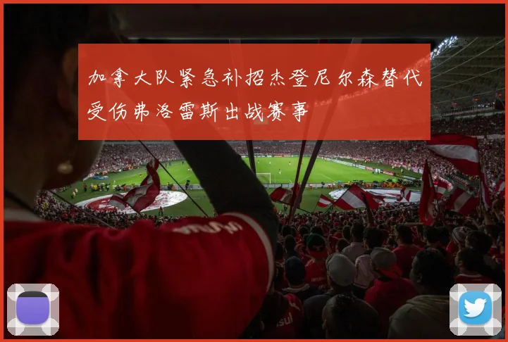 加拿大队紧急补招杰登尼尔森替代受伤弗洛雷斯出战赛事