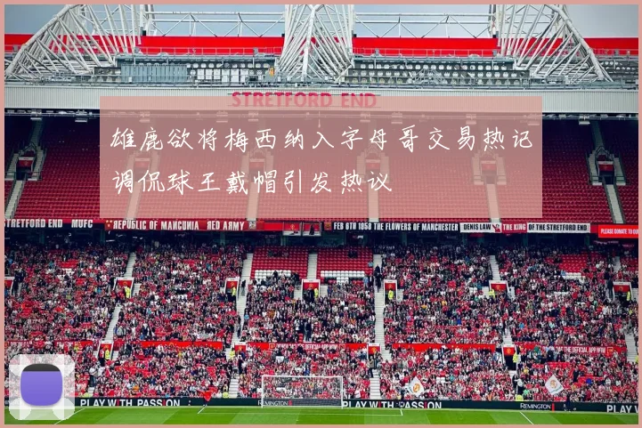 雄鹿欲将梅西纳入字母哥交易热记调侃球王戴帽引发热议