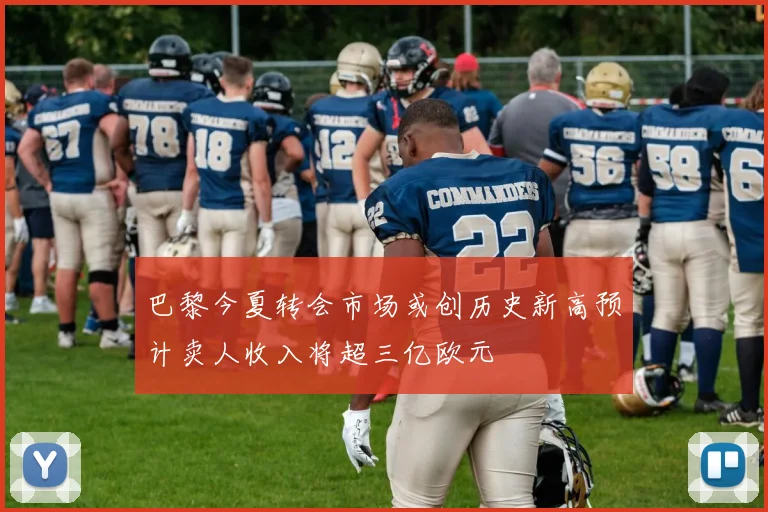 巴黎今夏转会市场或创历史新高预计卖人收入将超三亿欧元