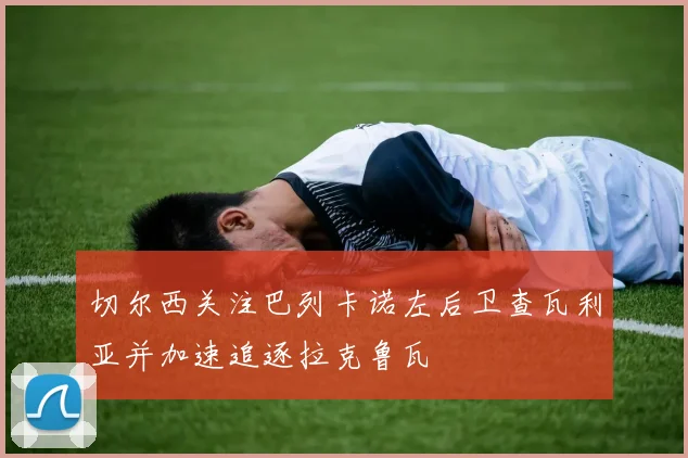 切尔西关注巴列卡诺左后卫查瓦利亚并加速追逐拉克鲁瓦