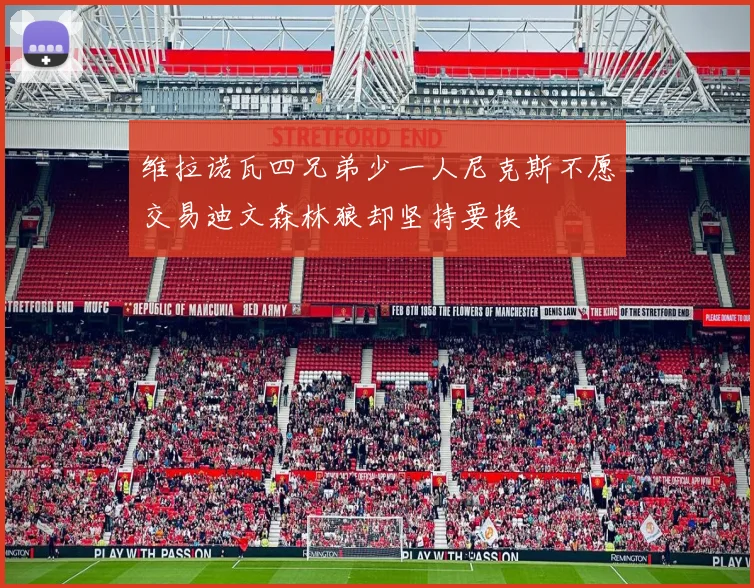 维拉诺瓦四兄弟少一人尼克斯不愿交易迪文森林狼却坚持要换